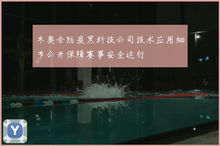 冬奥会防疫黑科技公司技术应用细节公开保障赛事安全运行