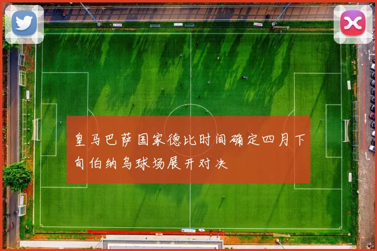 皇马巴萨国家德比时间确定四月下旬伯纳乌球场展开对决