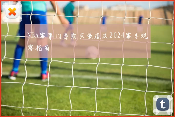 NBA赛事门票购买渠道及2024赛季观赛指南