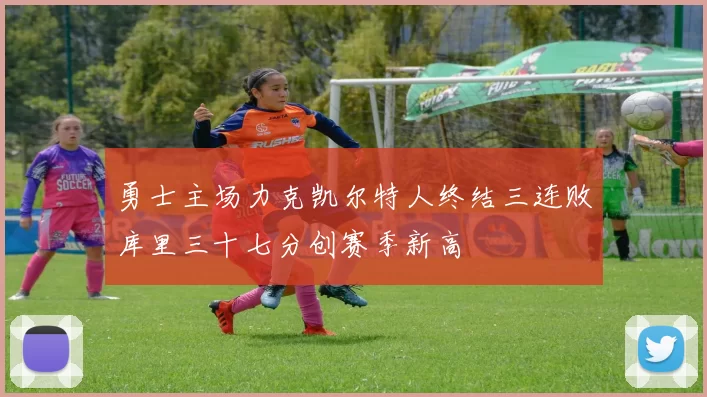 勇士主场力克凯尔特人终结三连败库里三十七分创赛季新高