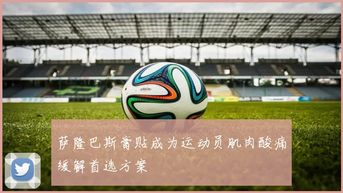 萨隆巴斯膏贴成为运动员肌肉酸痛缓解首选方案