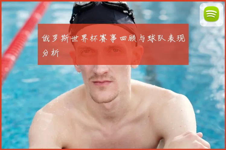 俄罗斯世界杯赛事回顾与球队表现分析
