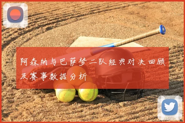 阿森纳与巴萨梦二队经典对决回顾及赛事数据分析