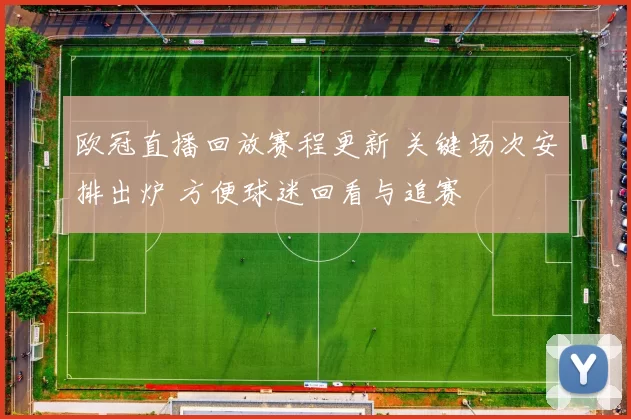 欧冠直播回放赛程更新 关键场次安排出炉 方便球迷回看与追赛