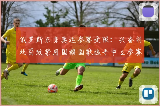 俄罗斯东京奥运参赛受限：兴奋剂处罚致禁用国旗国歌选手中立参赛影响