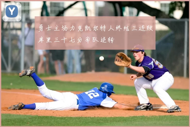 勇士主场力克凯尔特人终结三连败库里三十七分率队逆转