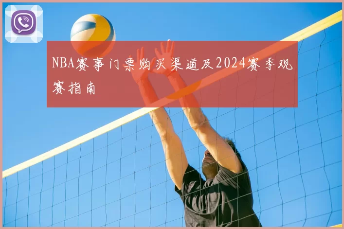 NBA赛事门票购买渠道及2024赛季观赛指南