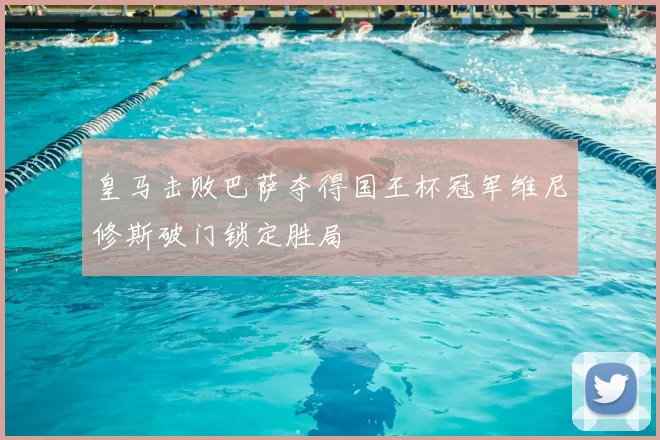 皇马击败巴萨夺得国王杯冠军维尼修斯破门锁定胜局