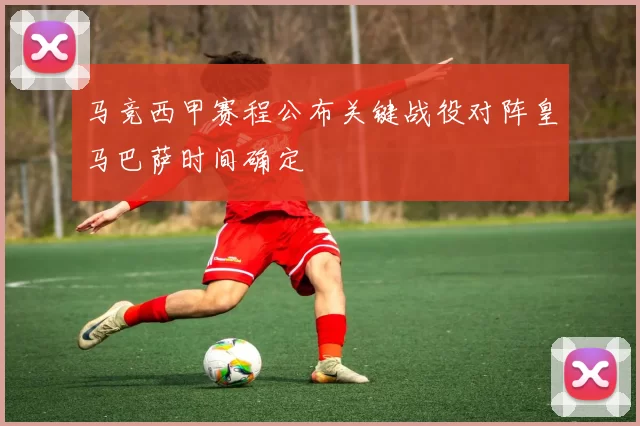 马竞西甲赛程公布关键战役对阵皇马巴萨时间确定