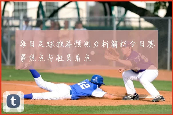 每日足球推荐预测分析解析今日赛事焦点与胜负看点