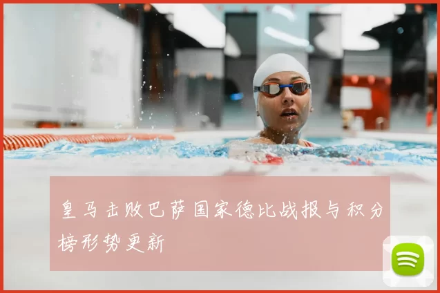 皇马击败巴萨国家德比战报与积分榜形势更新