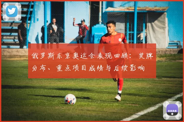 俄罗斯东京奥运会表现回顾：奖牌分布、重点项目成绩与后续影响