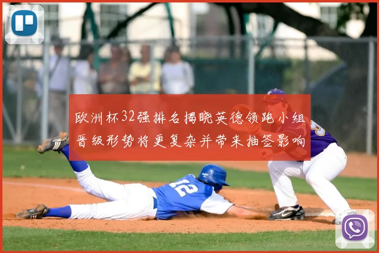 欧洲杯32强排名揭晓英德领跑小组晋级形势将更复杂并带来抽签影响