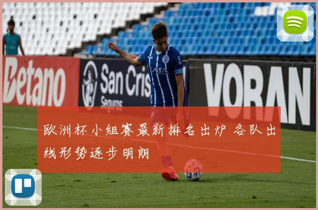 欧洲杯小组赛最新排名出炉 各队出线形势逐步明朗