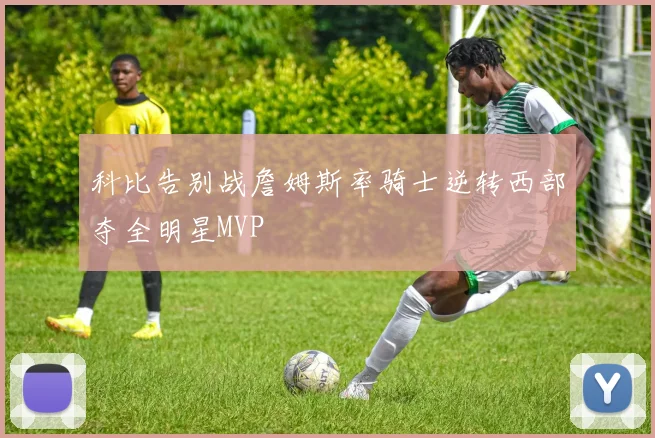 科比告别战詹姆斯率骑士逆转西部夺全明星MVP