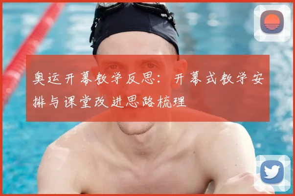奥运开幕教学反思:开幕式教学安排与课堂改进思路梳理