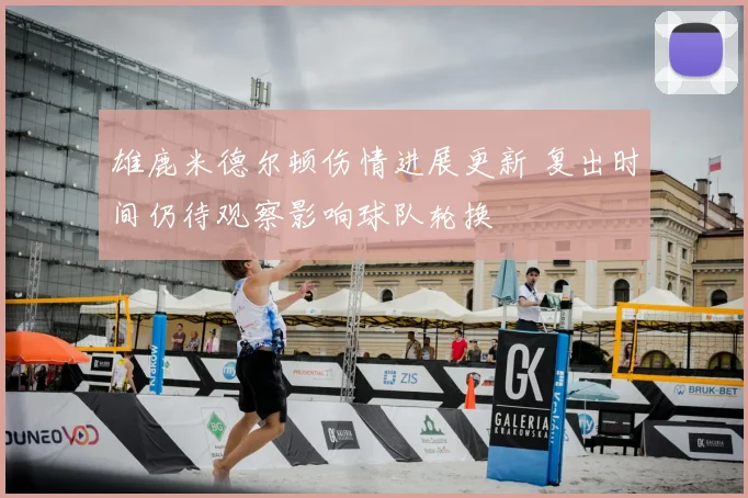 雄鹿米德尔顿伤情进展更新 复出时间仍待观察影响球队轮换