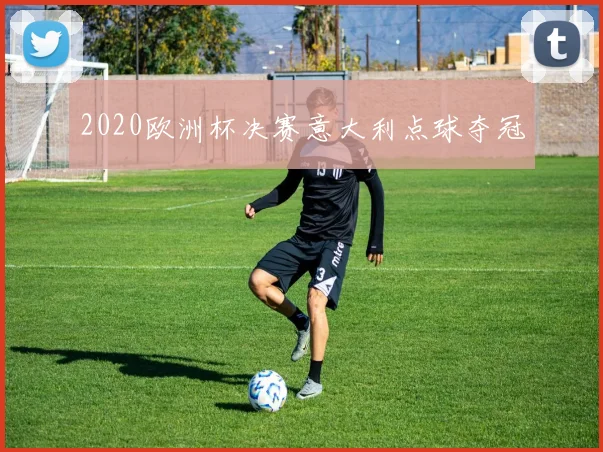 2020欧洲杯决赛意大利点球夺冠