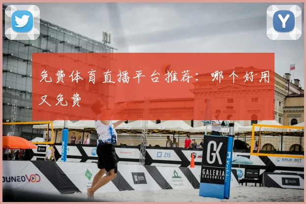 免费体育直播平台推荐：哪个好用又免费