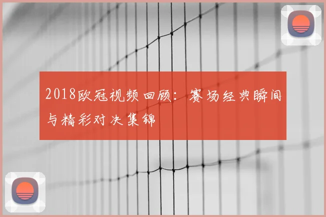 2018欧冠视频回顾:赛场经典瞬间与精彩对决集锦