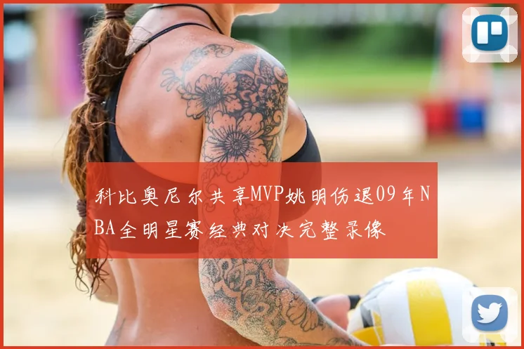 科比奥尼尔共享MVP姚明伤退09年NBA全明星赛经典对决完整录像